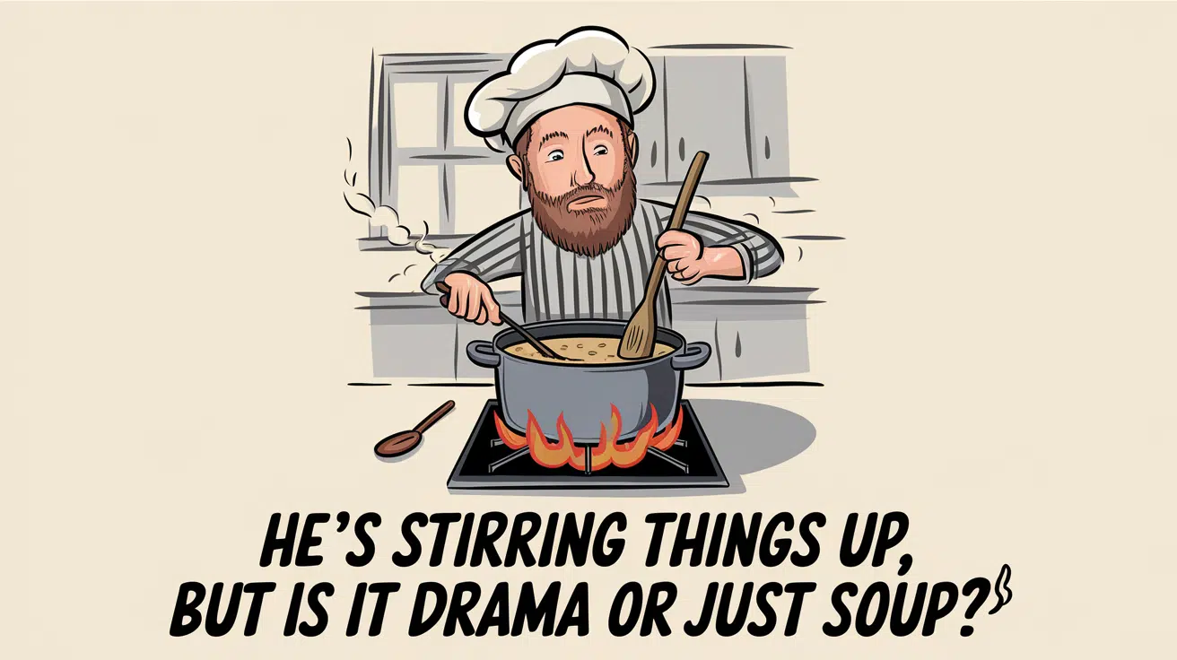 He’s stirring things up, but is it drama or just soup? 